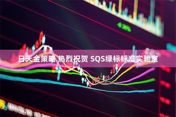 日天金策略 热烈祝贺 SQS绿标标准实验室