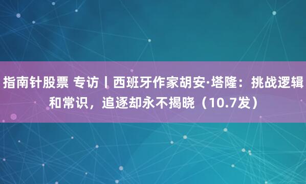 指南针股票 专访丨西班牙作家胡安·塔隆：挑战逻辑和常识，追逐却永不揭晓（10.7发）