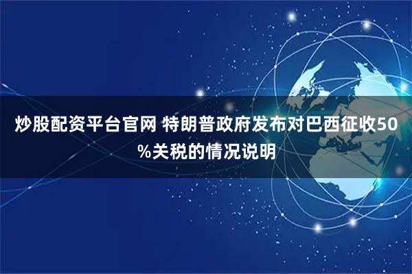 炒股配资平台官网 特朗普政府发布对巴西征收50%关税的情况说明