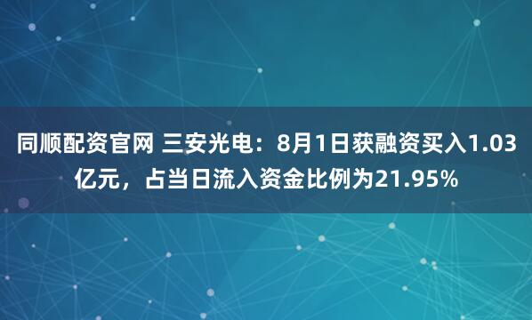 同顺配资官网 三安光电：8月1日获融资买入1.03亿元，占当日流入资金比例为21.95%