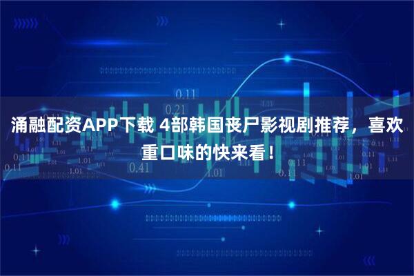 涌融配资APP下载 4部韩国丧尸影视剧推荐，喜欢重口味的快来看！