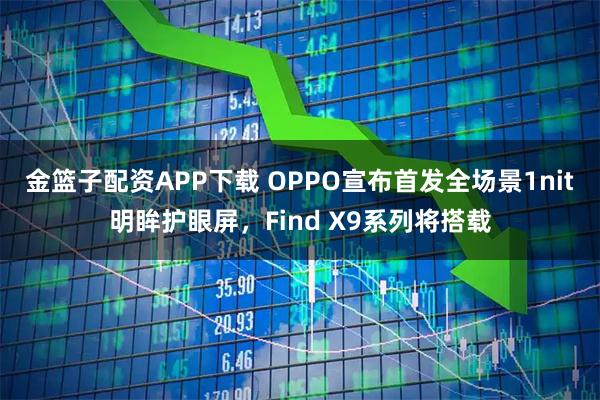金篮子配资APP下载 OPPO宣布首发全场景1nit明眸护眼屏，Find X9系列将搭载