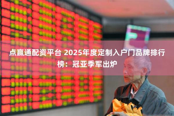 点赢通配资平台 2025年度定制入户门品牌排行榜：冠亚季军出炉