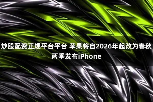 炒股配资正规平台平台 苹果将自2026年起改为春秋两季发布iPhone