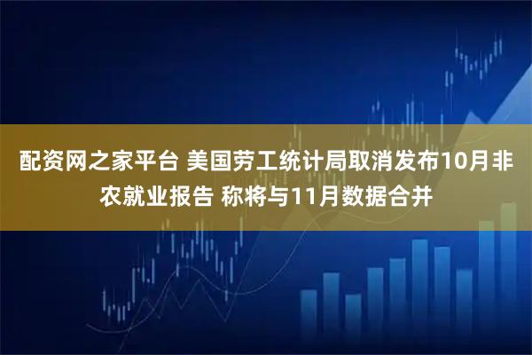 配资网之家平台 美国劳工统计局取消发布10月非农就业报告 称将与11月数据合并