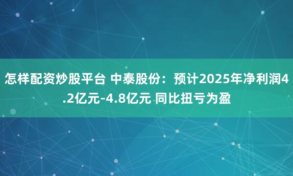 怎样配资炒股平台 中泰股份：预计2025年净利润4.2亿元-4.8亿元 同比扭亏为盈