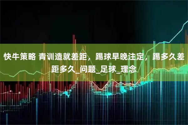 快牛策略 青训造就差距，踢球早晚注定，踢多久差距多久_问题_足球_理念