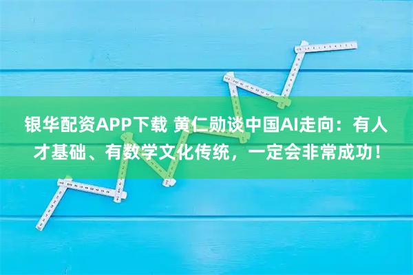银华配资APP下载 黄仁勋谈中国AI走向：有人才基础、有数学文化传统，一定会非常成功！