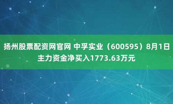 扬州股票配资网官网 中孚实业（600595）8月1日主力资金净买入1773.63万元