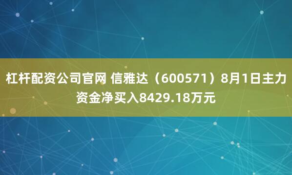 杠杆配资公司官网 信雅达（600571）8月1日主力资金净买入8429.18万元
