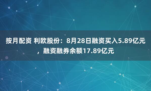 按月配资 利欧股份：8月28日融资买入5.89亿元，融资融券余额17.89亿元