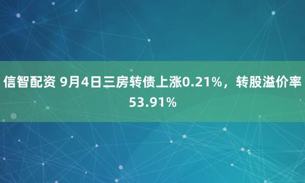 信智配资 9月4日三房转债上涨0.21%，转股溢价率53.91%